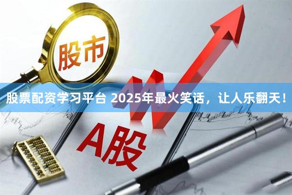 股票配资学习平台 2025年最火笑话，让人乐翻天！