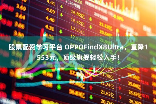 股票配资学习平台 OPPOFindX8Ultra，直降1553元，顶级旗舰轻松入手！