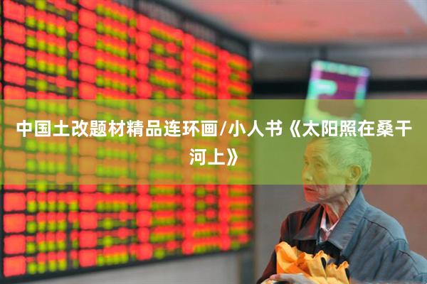 中国土改题材精品连环画/小人书《太阳照在桑干河上》