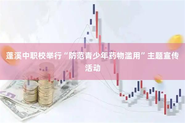 蓬溪中职校举行“防范青少年药物滥用”主题宣传活动