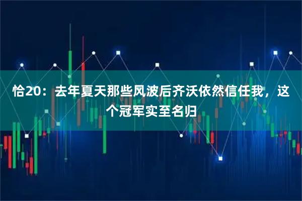 恰20：去年夏天那些风波后齐沃依然信任我，这个冠军实至名归
