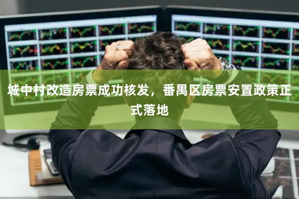 城中村改造房票成功核发，番禺区房票安置政策正式落地