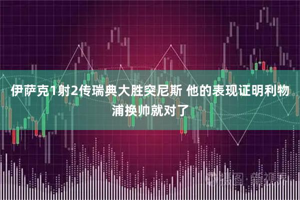 伊萨克1射2传瑞典大胜突尼斯 他的表现证明利物浦换帅就对了